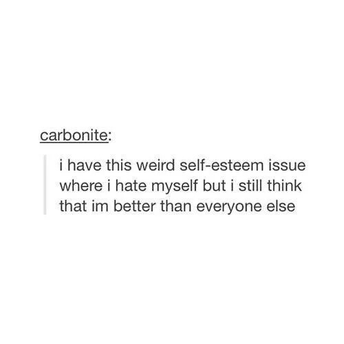 self esteem tumblr posts - carbonite i have this weird selfesteem issue where i hate myself but i still think that im better than everyone else