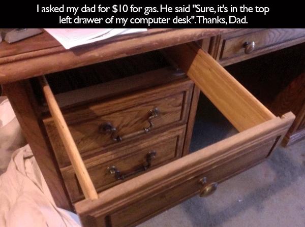 empty drawer meme - I asked my dad for $10 for gas. He said "Sure, it's in the top left drawer of my computer desk".Thanks, Dad.