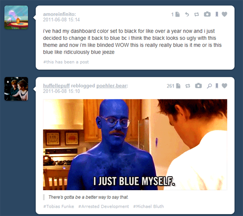 tumblr - tobias funke blue - amoreinfinito Ive had my dashboard color set to black for over a year now and I just decided to change it back to blue bc i think the black looks so ugly with this theme and now i'm blinded Wow this is really really blue is it