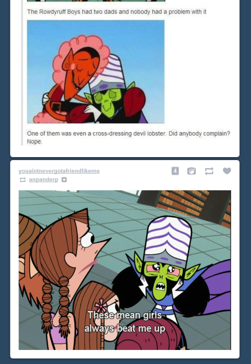 tumblr - The Powerpuff Girls - The Rowdyruff Boys had two dads and nobody had a problem with it One of them was even a crossdressing devil lobster. Did anybody complain? Nope. youaintnevergotafriendme anpanderp bobot These mean girls always beat me up