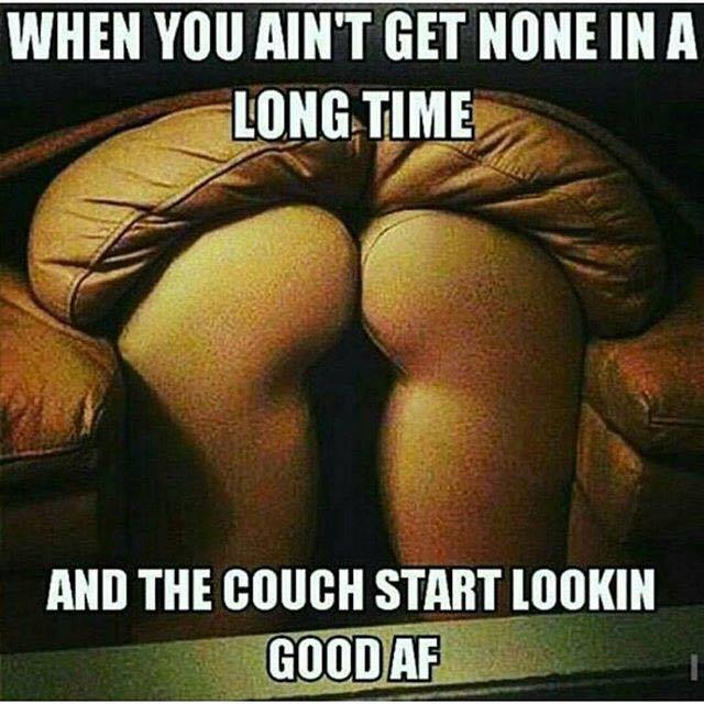 tonale pass - When You Ain'T Get None In A Long Time And The Couch Start Lookin Good Af