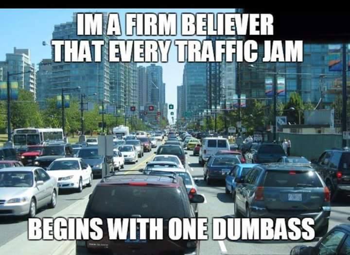 traffic jam meme - Ima Firm Believer That Every Traffic Jam Begins With One Dumbass