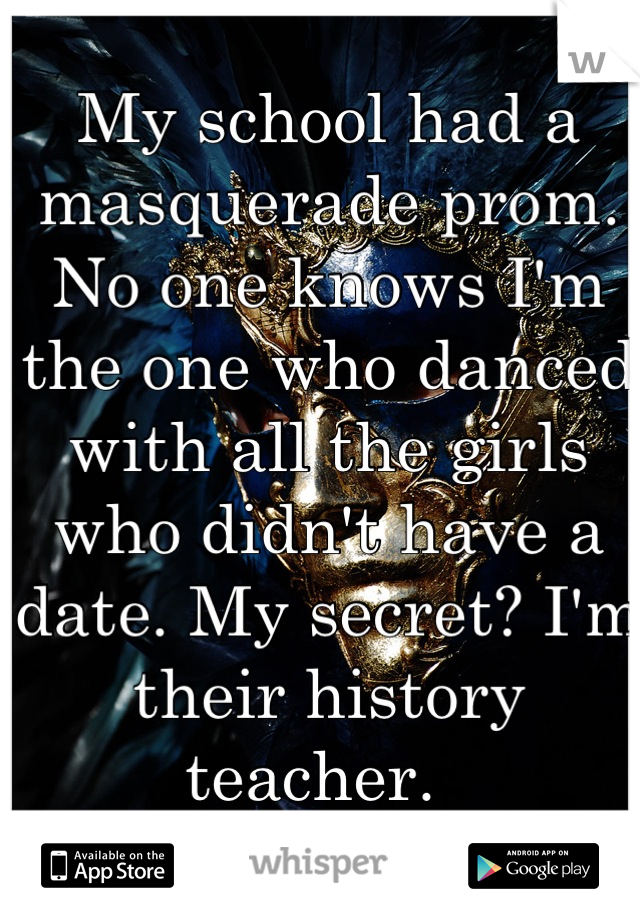 poster - w 1. My school had a masquerade prom. No one knows I'm the one who danced with all the girls who didn't have a date. My secret? I'm their history teacher O App Store whisper Google day