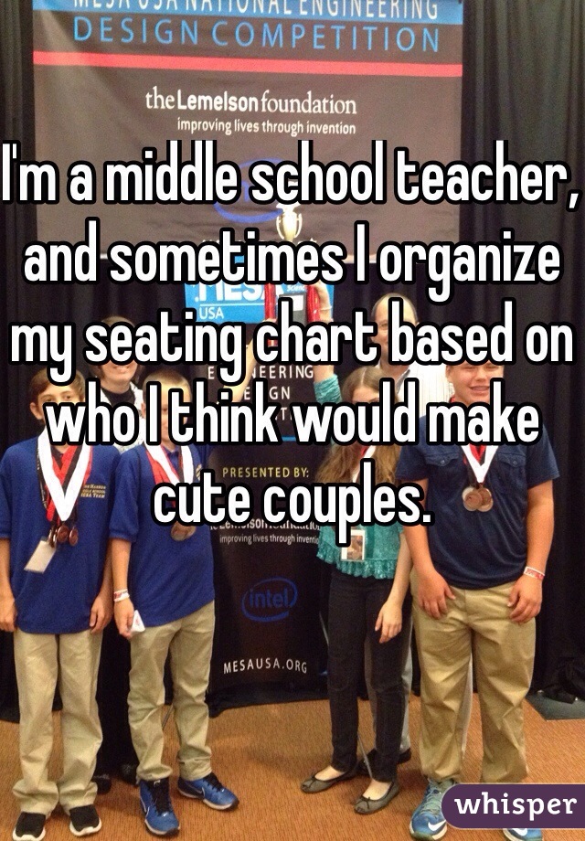 cute confessions middle school - Wlintujarational Engineering Design Competition the Lemelson foundation improving lives through invention Im a middle school teacher, and sometimes l'organize my seating chart based on wholthink would make Neering Presente