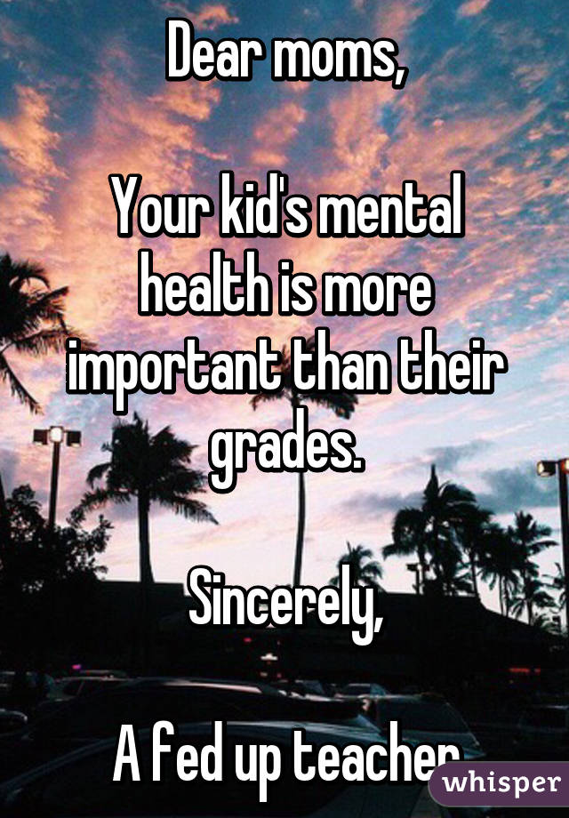 if you don t have your shoes - Dear moms, Your kids mental health is more important than their grades. Sincerely Afed up teachers whisper