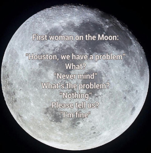 moon at night - First woman on the Moon "Houston, we have a problem" What? "Never mind" What's the problem? "Nothing" Please tell us? "I'm fine"
