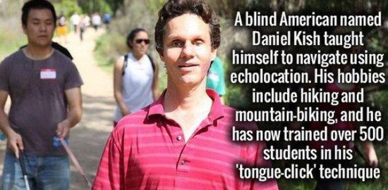 because i laugh a lot - A blind American named Daniel Kish taught himself to navigate using echolocation. His hobbies include hiking and mountainbiking, and he has now trained over 500 students in his 'tongueclick' technique