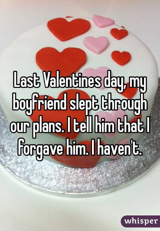 torte - Last Valentines day, my boyfriend slept through our plans. I tell him that I forgave him. I haven't whisper