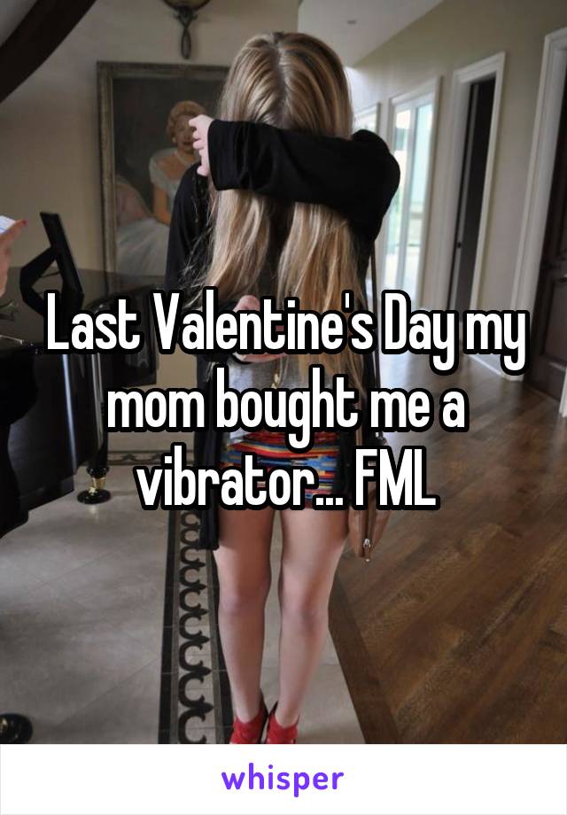 mom bought me vibrator - Last Valentine's Day my mom bought me a vibrator... Fml tuo whisper