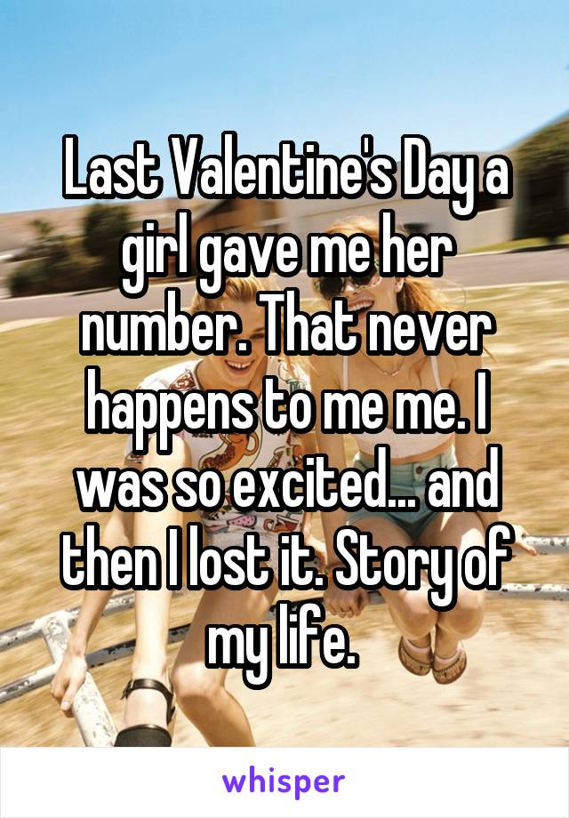 friendship - Last Valentine's Daya girl gave me her number. That never happens to me me. was so excited... and then I lost it. Story of mylife whisper