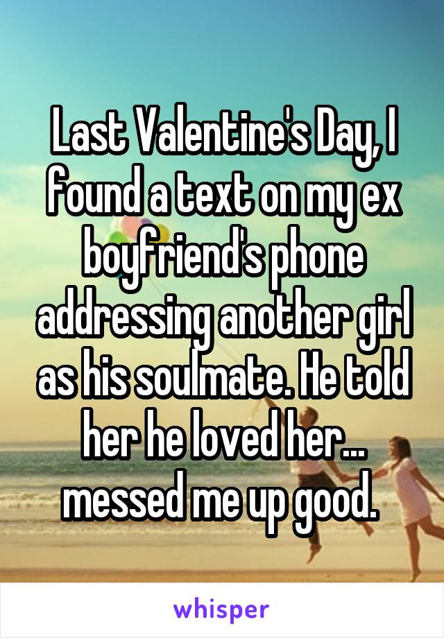 friendship - Last Valentine's Day, I Foundatext on myex boyfriend's phone addressing another girl as his soulmate. He told her he lovedher. messed me up good. whisper