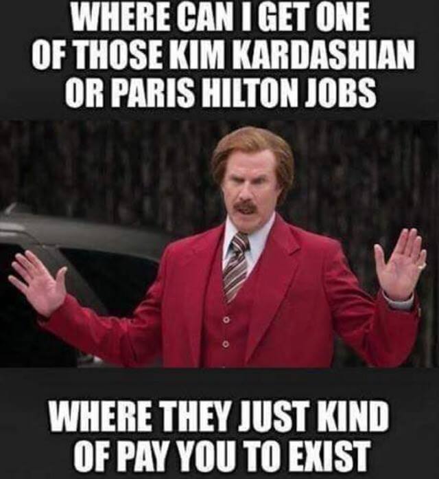 can i get one of those kim kardashian jobs - Where Can I Get One Of Those Kim Kardashian Or Paris Hilton Jobs Where They Just Kind Of Pay You To Exist