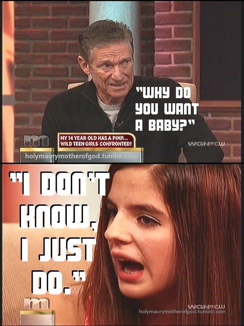 maury - "Why Do you Want A Baby?" In Ky 14 Year Old Has A Pihp... Wild Teen Girls Confronted! holymayrymotherofgod.tumblr.com Wgnpcw Itost Hos, I Siist Do." Wgnew holymaurymotherofgod.tumblr.com