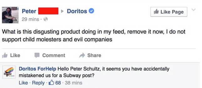web page - Doritos ir Page Peter 29 mins. What is this disgusting product doing in my feed, remove it now, I do not support child molesters and evil companies Comment Doritos For Help Hello Peter Schultz, it seems you have accidentally mistakened us for a