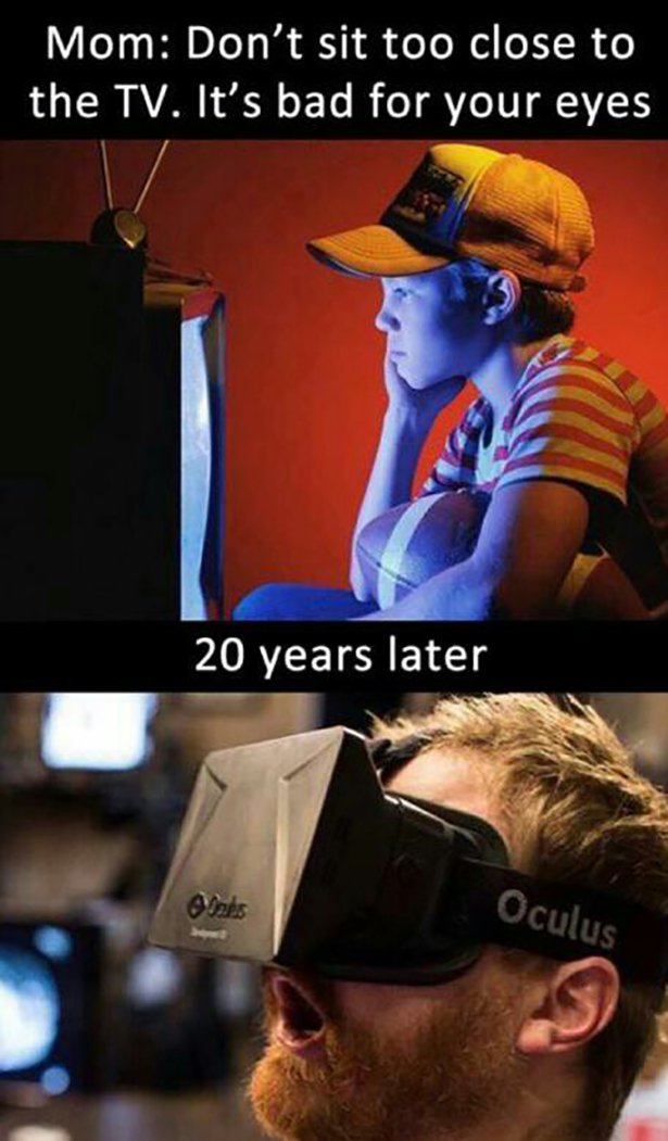 funny vr meme - Mom Don't sit too close to the Tv. It's bad for your eyes 20 years later Oculus