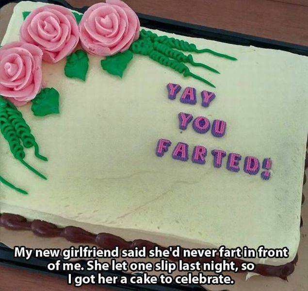 my girlfriend farted cake - You 0 Parteos My new girlfriend said she'd never fart in front of me. She let one slip last night, so Igot her a cake to celebrate.