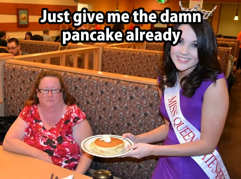 serve meme - Just give me the damn pancake already Miss Queen Teste