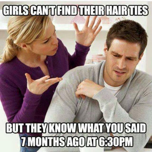 funny memes about women logic - Girls Cantfind Their Hair Ties But They Know What You Said 7 Months Ago At Pm