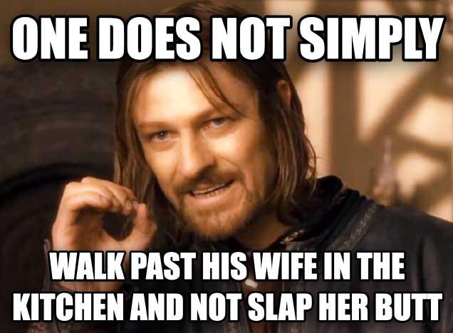 meme stream - do i say goodbye meme - One Does Not Simply Walk Past His Wife In The Kitchen And Not Slap Her Butt