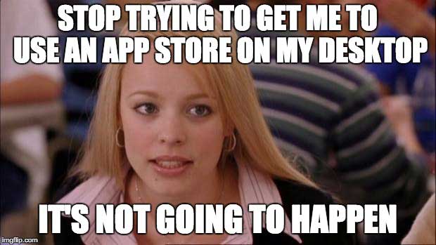 meme stream - regina george - Stop Trying To Get Me To Use An App Store On My Desktop It'S Not Going To Happen imgflip.com