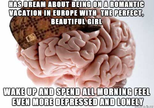 meme stream - scumbag brain memes - Has Dream About Being On A Romantic Vacation In Europe With The Perfect. Beautiful Girl Wake Up And Spend All Morning Feel Even More Depressed And Lonely
