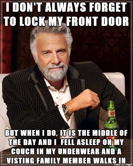meme - interesting man in the world - 'I Don'T Always Forget To Lock My Front Door But When I Do, It Is The Middle Of The Day And I Fell Asleep On My Couch In My Underwear And A Visting Family Member Walks In