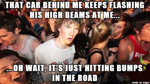 meme - forgot to close flight plan - That Car Behind Me Keeps Flashing His High Beams At Me... ...Oh Wait, It'S Just Hitting Bumps In The Road made on imgur