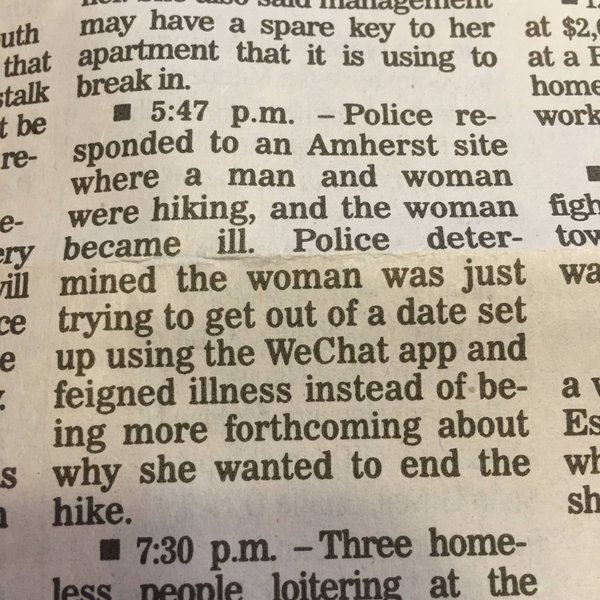 This blurb from a police blotter will make some people say, “Oh no, she was scared of a man and on a hike alone with him and this is a sad story,” but I am going to imagine it as just an awkward bailout that snowballed into her getting helicoptered off an Amherst mountainside, like something out of a Katherine Heigl movie.