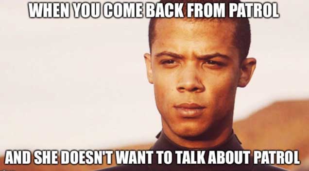 monday memes - photo caption - When You Come Back From Patrol And She Doesn'T Want To Talk About Patrol