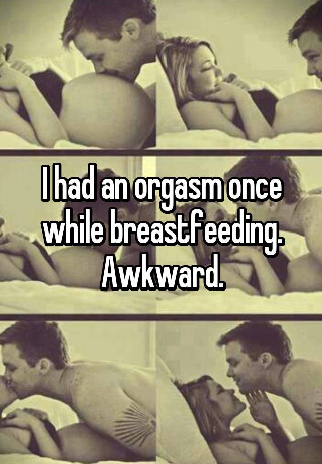 muscle - Thad an orgasm once while breastfeeding Awkward.