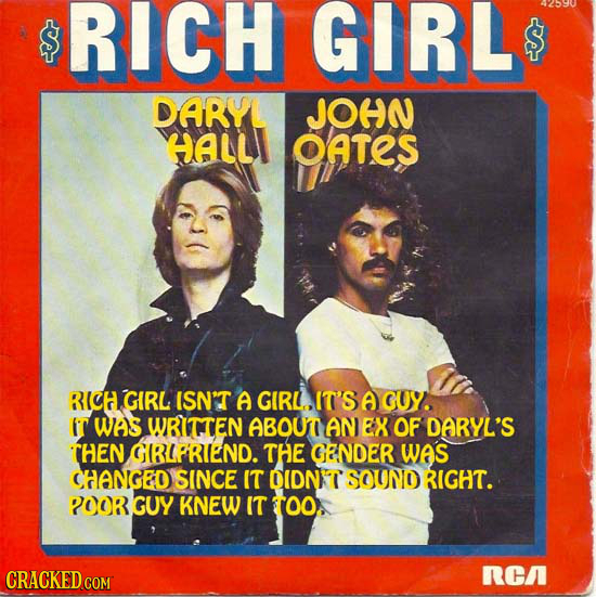 daryl hall & john oates rich girl - 42590 Rich Girl $ Dary John Alli Oates Ti Richgirl Isn'T A Girl.It'S A Cuy. I Was Written About An Ex Of Daryl'S Then Grlfriend. The Gender Was Changed Since It Oidnt Sound Right. Poor Goy Knew It too. Cracked.Com Rca