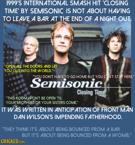 semisonic closing time - 1999'S International Smash Hit "Closing Time' By Semisonic Is Not About Having To Leave A Bar At The End Of A Night Out. "Open All The Doors And Let You Out Into The World." "You Don'T Have To Go Home But You Can'T Stahere." Semis