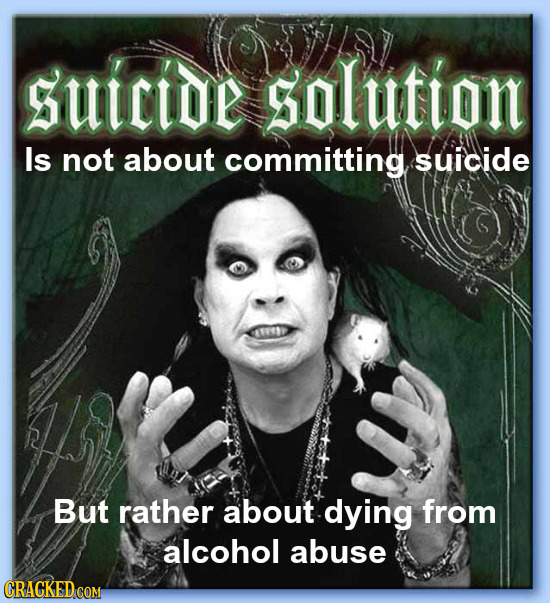 ozzy osbourne suicide solution - suicide solution Is not about committing suicide But rather about dying from alcohol abuse Cracked.Com