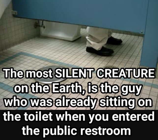 guys sitting on the toilet meme - The most Silent Creature on the Earth, is the guy who was already sitting on the toilet when you entered the public restroom
