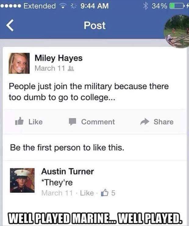 nerd approved - ..... Extended 34%D4 Post Miley Hayes March 11 People just join the military because there too dumb to go to college... k Comment Be the first person to this. Austin Turner They're March 11. 65 Well Played Marine. Well Played.