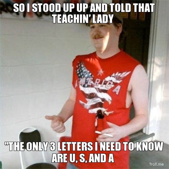 redneck randal - So I Stood Up Up And Told That Teachin'Lady The Only 3 Letters I Need To Know Are U, S, And A Troll.me