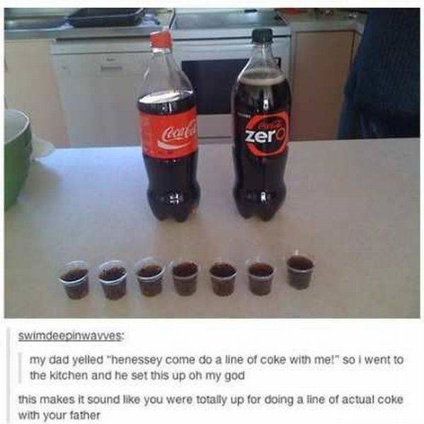line of coca cola - zero swimdeepinwavves my dad yelled "henessey come do a line of coke with me!" so I went to the kitchen and he ser this up oh my god this makes it sound you were totally up for doing a fine of actual coke with your father