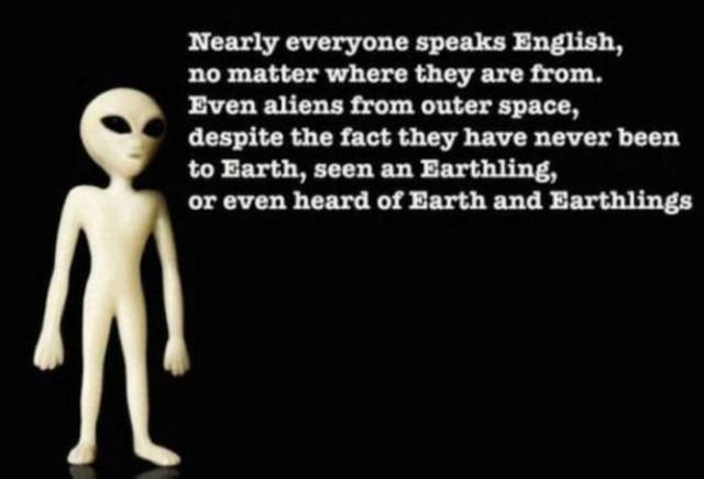 skeleton - Nearly everyone speaks English, no matter where they are from. Even aliens from outer space, despite the fact they have never been to Earth, seen an Earthling, or even heard of Earth and Earthlings