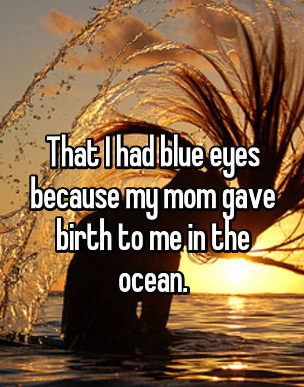 morning - That had blue eyes because my mom gave birth to me in the ocean.