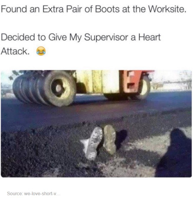 worksite memes - Found an Extra Pair of Boots at the Worksite. Decided to Give My Supervisor a Heart Attack. Source weloveshortv.