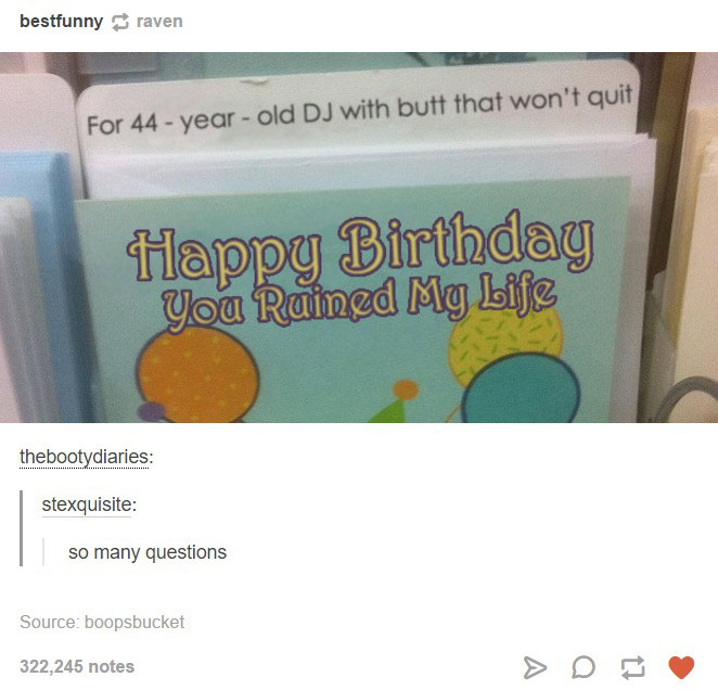 bestfunny raven For 44 yearold Dj with butt that won't quit Happy Birthday You Ruined My Life thebootydiaries stexquisite so many questions Source boopsbucket 322,245 notes
