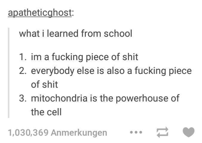 p p0 rho gh - apatheticghost what i learned from school 1. im a fucking piece of shit 2. everybody else is also a fucking piece of shit 3. mitochondria is the powerhouse of the cell 1,030,369 Anmerkungen ...