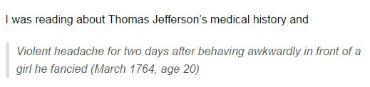 angle - I was reading about Thomas Jefferson's medical history and Violent headache for two days after behaving awkwardly in front of a girl he fancied , age 20