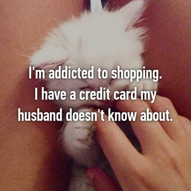 photo caption - I'm addicted to shopping. I have a credit card my husband doesn't know about.