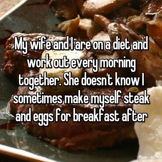 baking - My wife and lareona diet and workout every morning together. She doesn't knowl sometimes make myself steak Land eggs for breakfast after