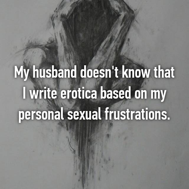 sometimes i just don t want - My husband doesn't know that I write erotica based on my personal sexual frustrations.