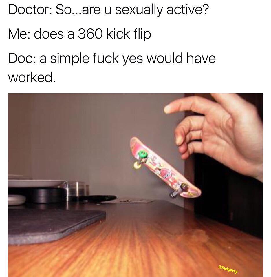 360 flip meme - Doctor So...are u sexually active? Me does a 360 kick flip Doc a simple fuck yes would have worked.