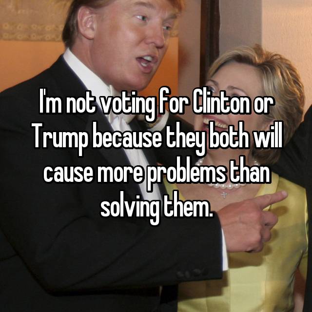 photo caption - I'm not voting for Clinton or Trump because they both will cause more problems than solving them.