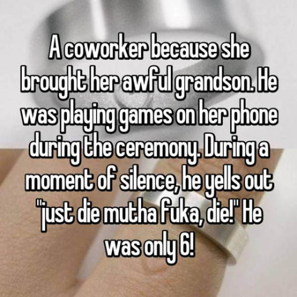 coppertone - A coworker because she brought her awfulgrandson. He was playing games on her phone during the ceremony. Duringa moment of silence, he yells out qust die muthafuka, die!" He was only 6!