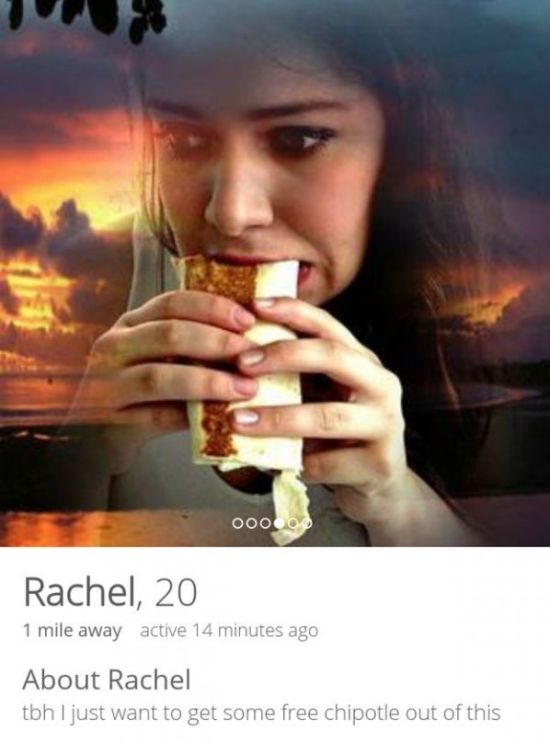 funny tinder profiles - 000.00 Rachel, 20 1 mile away active 14 minutes ago About Rachel tbh I just want to get some free chipotle out of this